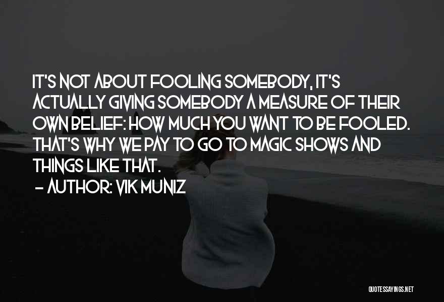 Vik Muniz Quotes: It's Not About Fooling Somebody, It's Actually Giving Somebody A Measure Of Their Own Belief: How Much You Want To