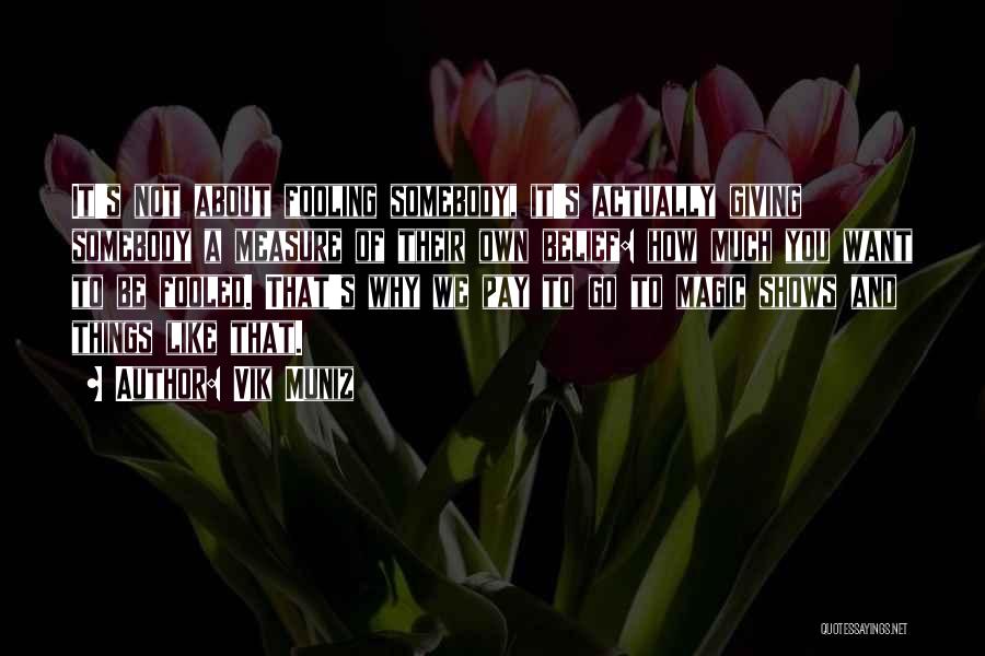Vik Muniz Quotes: It's Not About Fooling Somebody, It's Actually Giving Somebody A Measure Of Their Own Belief: How Much You Want To