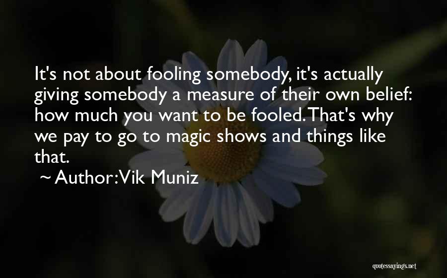 Vik Muniz Quotes: It's Not About Fooling Somebody, It's Actually Giving Somebody A Measure Of Their Own Belief: How Much You Want To