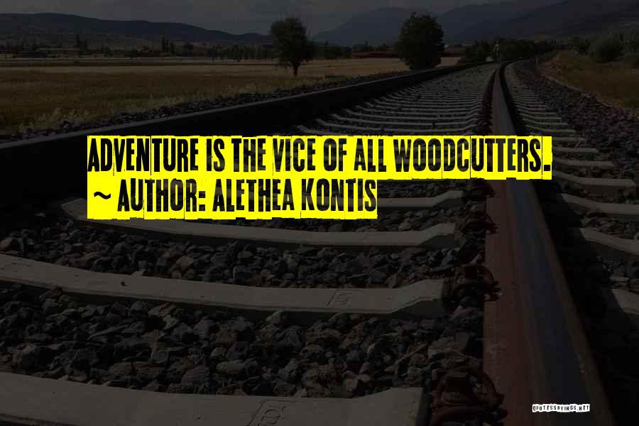 Alethea Kontis Quotes: Adventure Is The Vice Of All Woodcutters.