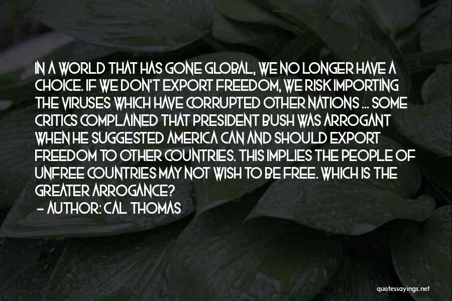 Cal Thomas Quotes: In A World That Has Gone Global, We No Longer Have A Choice. If We Don't Export Freedom, We Risk