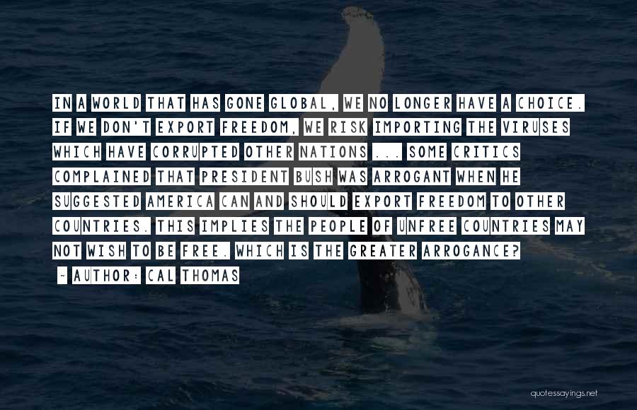 Cal Thomas Quotes: In A World That Has Gone Global, We No Longer Have A Choice. If We Don't Export Freedom, We Risk