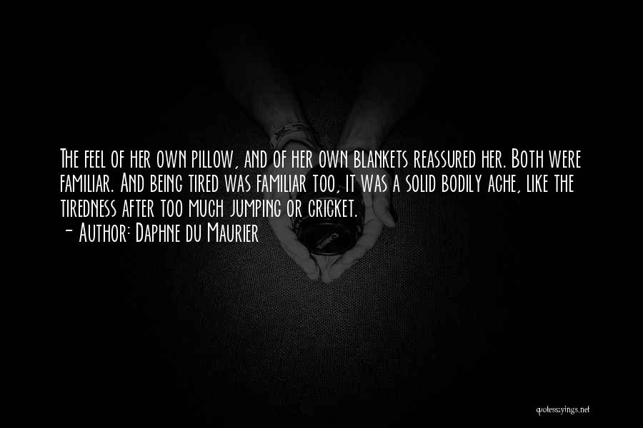Daphne Du Maurier Quotes: The Feel Of Her Own Pillow, And Of Her Own Blankets Reassured Her. Both Were Familiar. And Being Tired Was