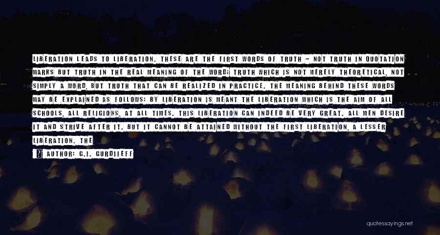 G.I. Gurdjieff Quotes: Liberation Leads To Liberation. These Are The First Words Of Truth - Not Truth In Quotation Marks But Truth In