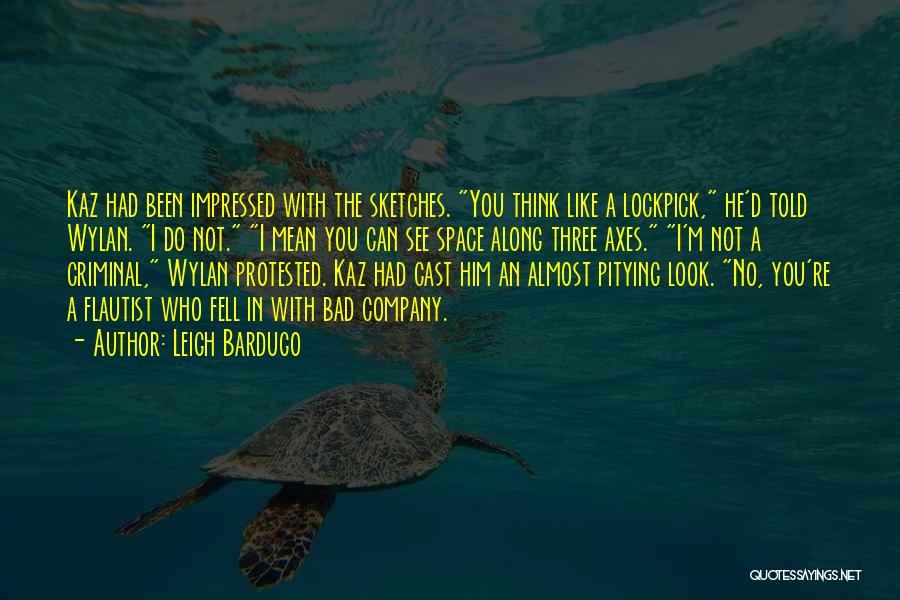 Leigh Bardugo Quotes: Kaz Had Been Impressed With The Sketches. You Think Like A Lockpick, He'd Told Wylan. I Do Not. I Mean