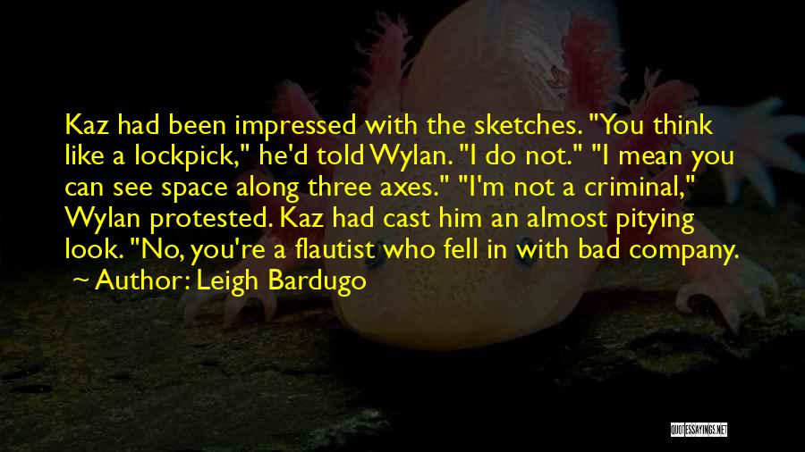 Leigh Bardugo Quotes: Kaz Had Been Impressed With The Sketches. You Think Like A Lockpick, He'd Told Wylan. I Do Not. I Mean