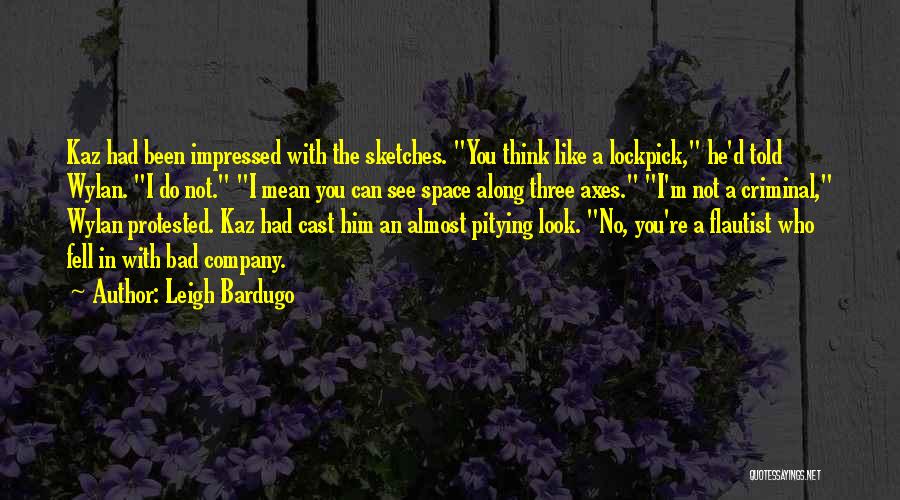 Leigh Bardugo Quotes: Kaz Had Been Impressed With The Sketches. You Think Like A Lockpick, He'd Told Wylan. I Do Not. I Mean
