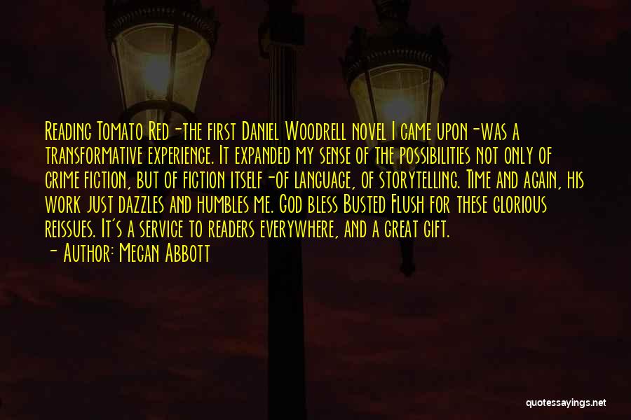 Megan Abbott Quotes: Reading Tomato Red-the First Daniel Woodrell Novel I Came Upon-was A Transformative Experience. It Expanded My Sense Of The Possibilities