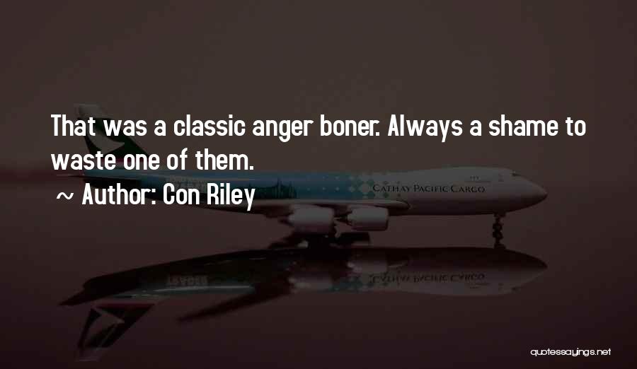 Con Riley Quotes: That Was A Classic Anger Boner. Always A Shame To Waste One Of Them.