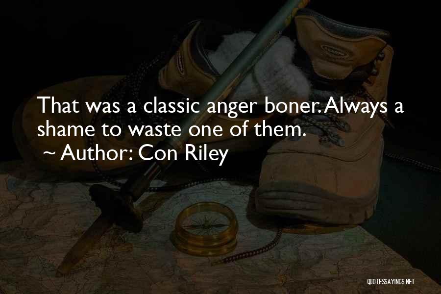 Con Riley Quotes: That Was A Classic Anger Boner. Always A Shame To Waste One Of Them.