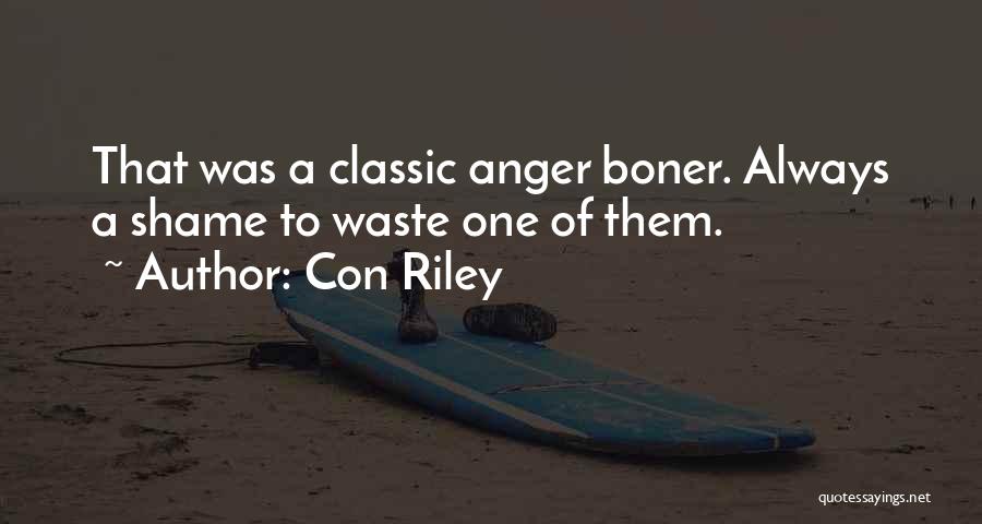 Con Riley Quotes: That Was A Classic Anger Boner. Always A Shame To Waste One Of Them.