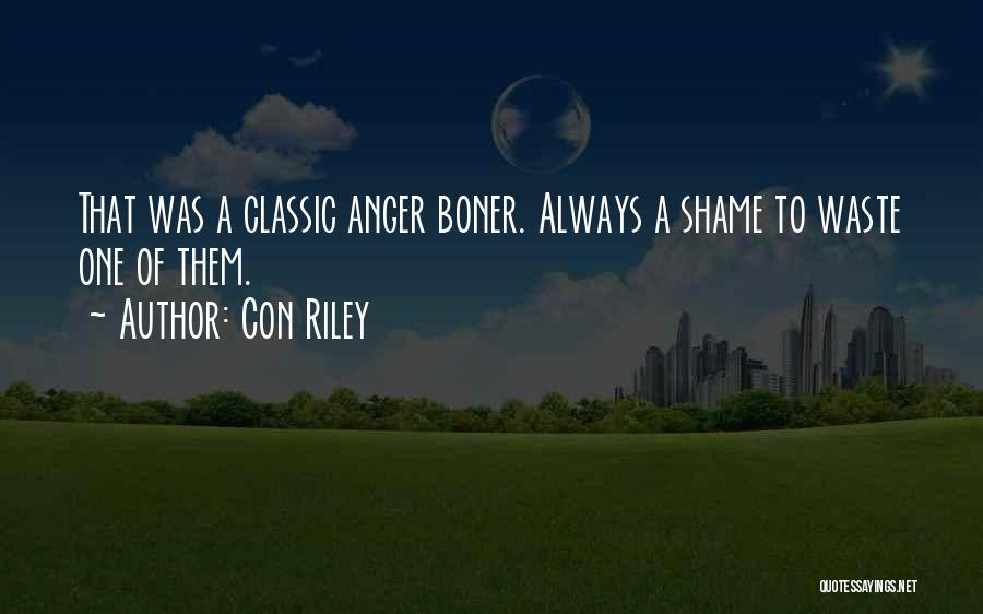 Con Riley Quotes: That Was A Classic Anger Boner. Always A Shame To Waste One Of Them.