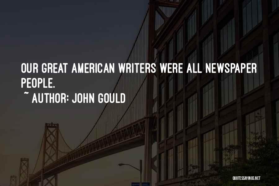 John Gould Quotes: Our Great American Writers Were All Newspaper People.