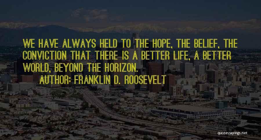 Franklin D. Roosevelt Quotes: We Have Always Held To The Hope, The Belief, The Conviction That There Is A Better Life, A Better World,