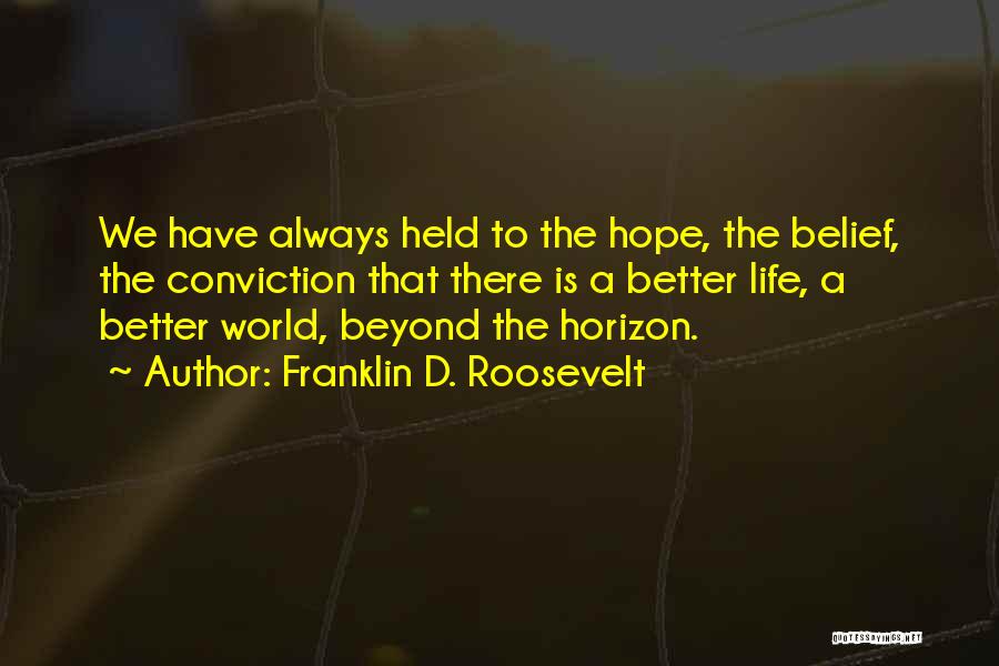 Franklin D. Roosevelt Quotes: We Have Always Held To The Hope, The Belief, The Conviction That There Is A Better Life, A Better World,