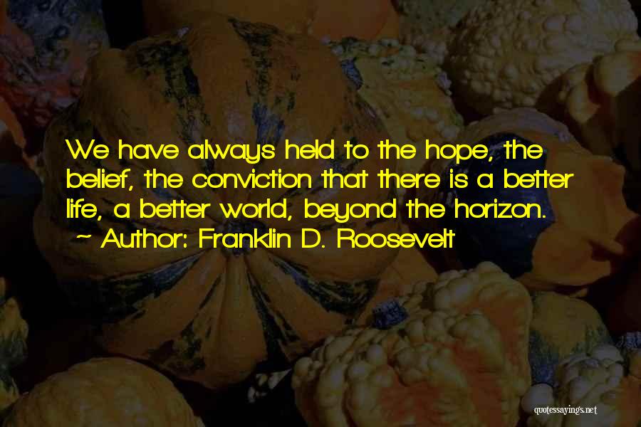 Franklin D. Roosevelt Quotes: We Have Always Held To The Hope, The Belief, The Conviction That There Is A Better Life, A Better World,