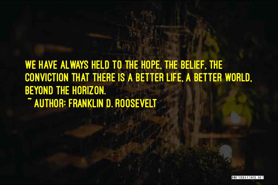 Franklin D. Roosevelt Quotes: We Have Always Held To The Hope, The Belief, The Conviction That There Is A Better Life, A Better World,
