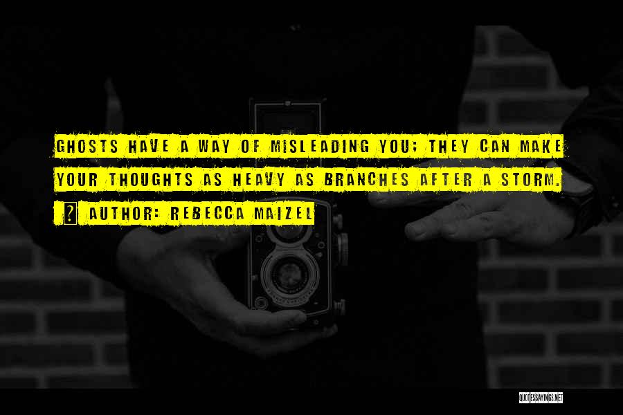 Rebecca Maizel Quotes: Ghosts Have A Way Of Misleading You; They Can Make Your Thoughts As Heavy As Branches After A Storm.