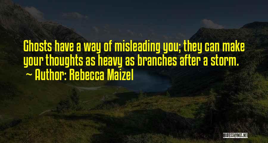 Rebecca Maizel Quotes: Ghosts Have A Way Of Misleading You; They Can Make Your Thoughts As Heavy As Branches After A Storm.