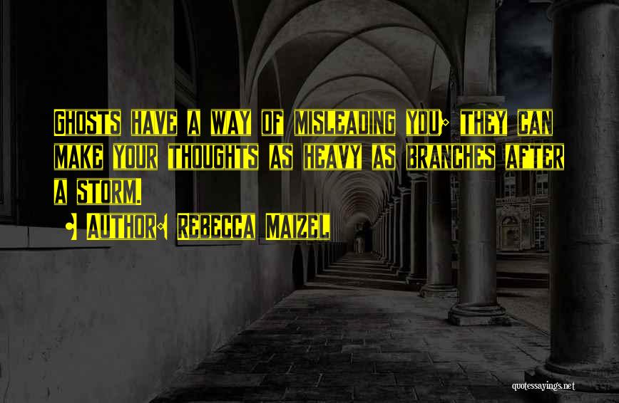 Rebecca Maizel Quotes: Ghosts Have A Way Of Misleading You; They Can Make Your Thoughts As Heavy As Branches After A Storm.