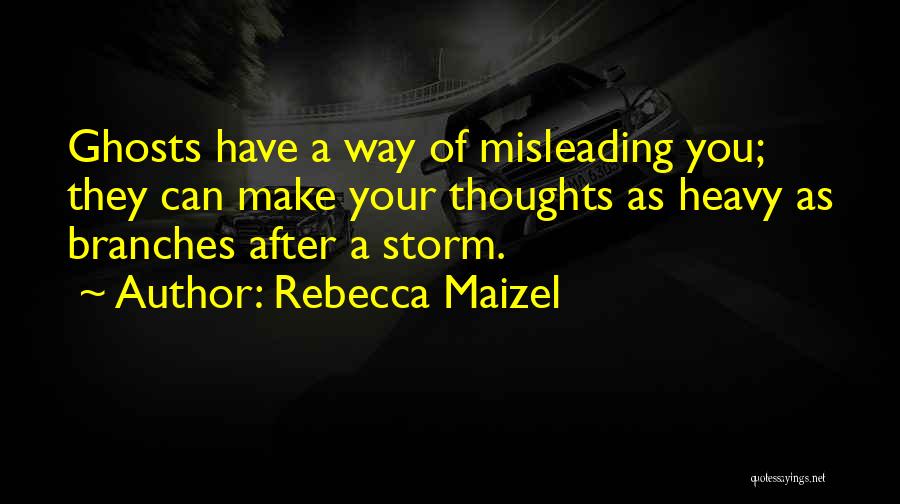 Rebecca Maizel Quotes: Ghosts Have A Way Of Misleading You; They Can Make Your Thoughts As Heavy As Branches After A Storm.