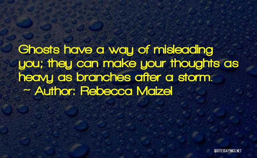 Rebecca Maizel Quotes: Ghosts Have A Way Of Misleading You; They Can Make Your Thoughts As Heavy As Branches After A Storm.