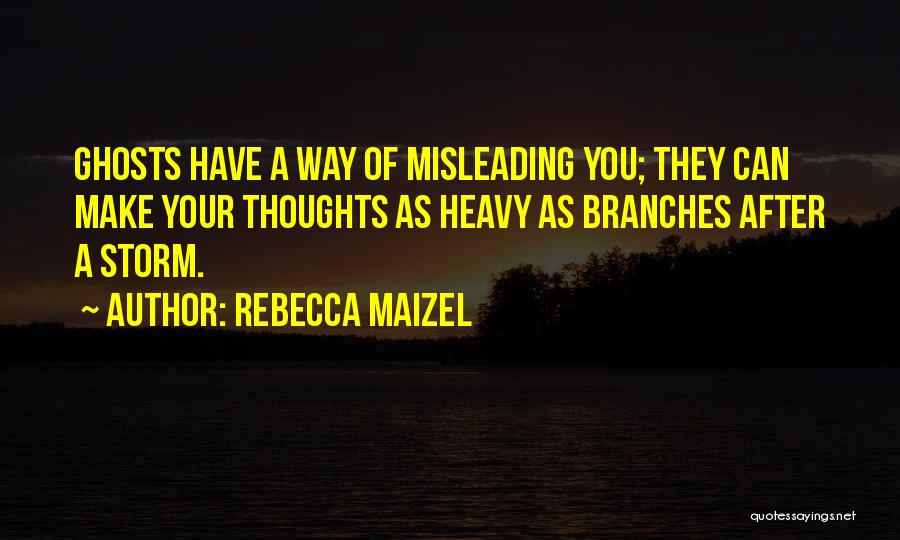 Rebecca Maizel Quotes: Ghosts Have A Way Of Misleading You; They Can Make Your Thoughts As Heavy As Branches After A Storm.