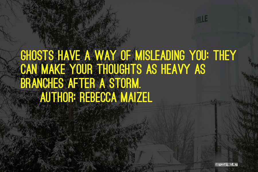 Rebecca Maizel Quotes: Ghosts Have A Way Of Misleading You; They Can Make Your Thoughts As Heavy As Branches After A Storm.