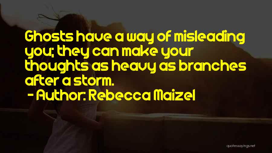 Rebecca Maizel Quotes: Ghosts Have A Way Of Misleading You; They Can Make Your Thoughts As Heavy As Branches After A Storm.