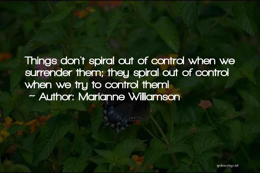Marianne Williamson Quotes: Things Don't Spiral Out Of Control When We Surrender Them; They Spiral Out Of Control When We Try To Control