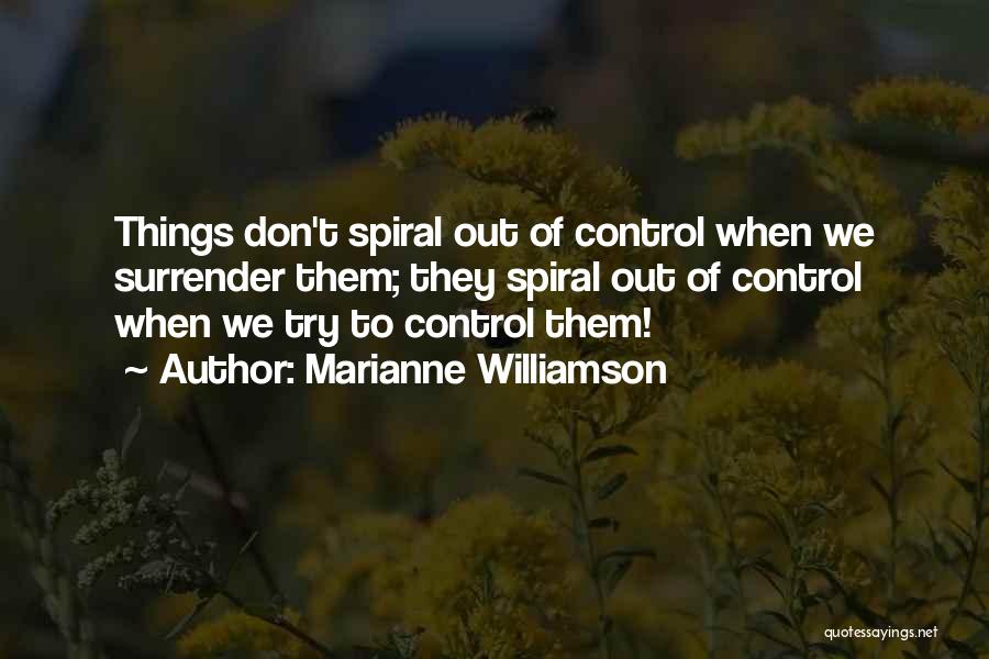 Marianne Williamson Quotes: Things Don't Spiral Out Of Control When We Surrender Them; They Spiral Out Of Control When We Try To Control