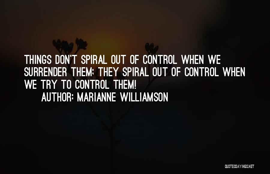 Marianne Williamson Quotes: Things Don't Spiral Out Of Control When We Surrender Them; They Spiral Out Of Control When We Try To Control