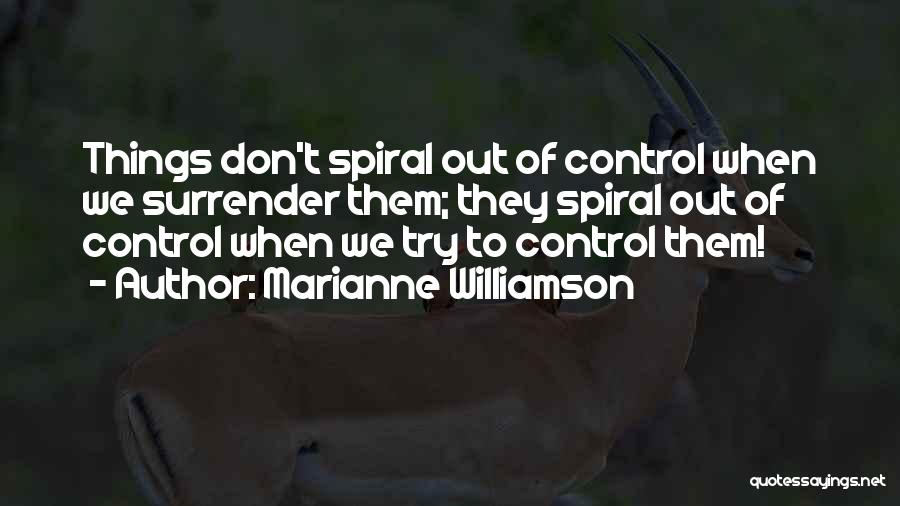 Marianne Williamson Quotes: Things Don't Spiral Out Of Control When We Surrender Them; They Spiral Out Of Control When We Try To Control