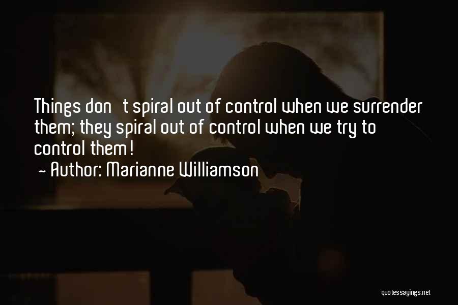 Marianne Williamson Quotes: Things Don't Spiral Out Of Control When We Surrender Them; They Spiral Out Of Control When We Try To Control