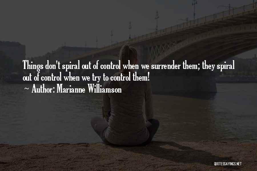 Marianne Williamson Quotes: Things Don't Spiral Out Of Control When We Surrender Them; They Spiral Out Of Control When We Try To Control
