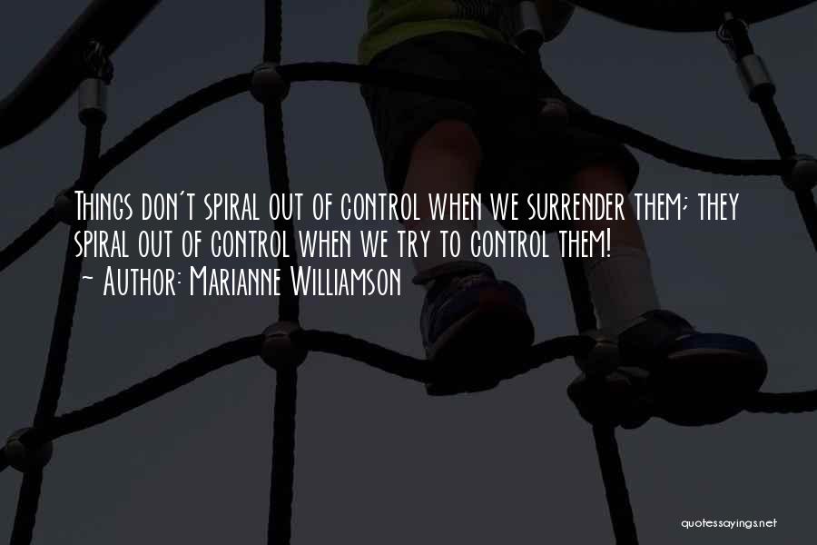 Marianne Williamson Quotes: Things Don't Spiral Out Of Control When We Surrender Them; They Spiral Out Of Control When We Try To Control