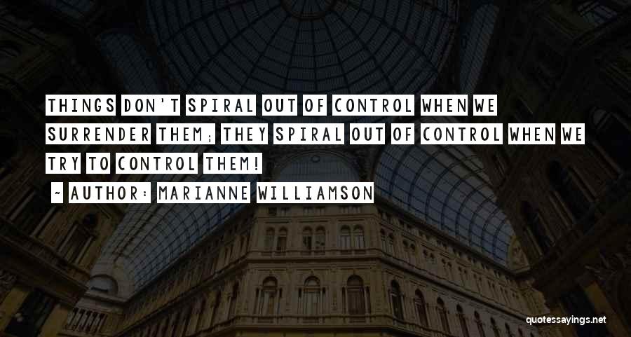 Marianne Williamson Quotes: Things Don't Spiral Out Of Control When We Surrender Them; They Spiral Out Of Control When We Try To Control