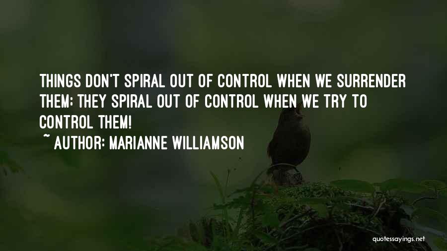 Marianne Williamson Quotes: Things Don't Spiral Out Of Control When We Surrender Them; They Spiral Out Of Control When We Try To Control