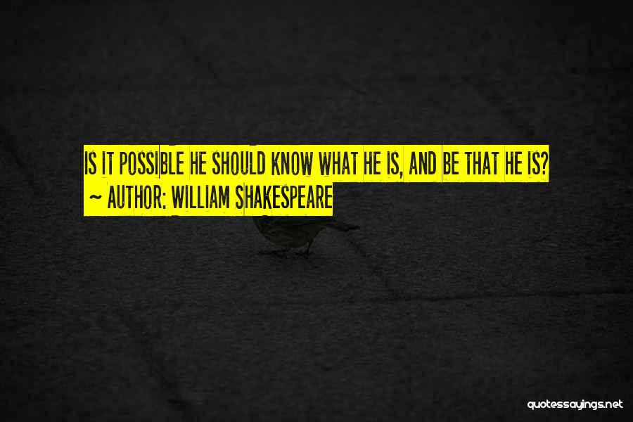 William Shakespeare Quotes: Is It Possible He Should Know What He Is, And Be That He Is?