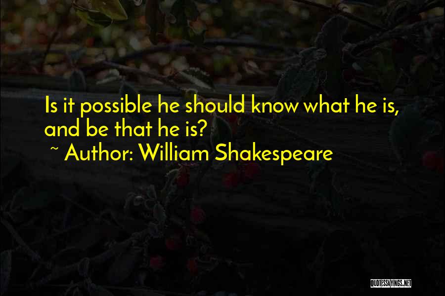 William Shakespeare Quotes: Is It Possible He Should Know What He Is, And Be That He Is?