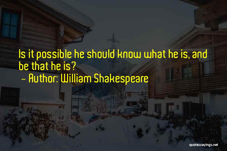 William Shakespeare Quotes: Is It Possible He Should Know What He Is, And Be That He Is?