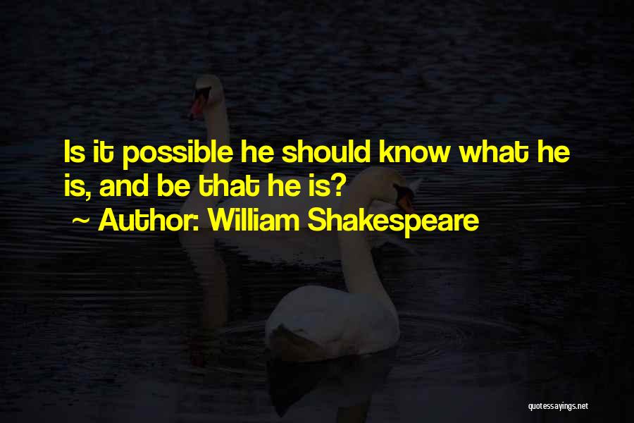 William Shakespeare Quotes: Is It Possible He Should Know What He Is, And Be That He Is?