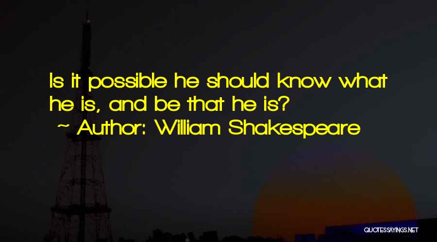 William Shakespeare Quotes: Is It Possible He Should Know What He Is, And Be That He Is?