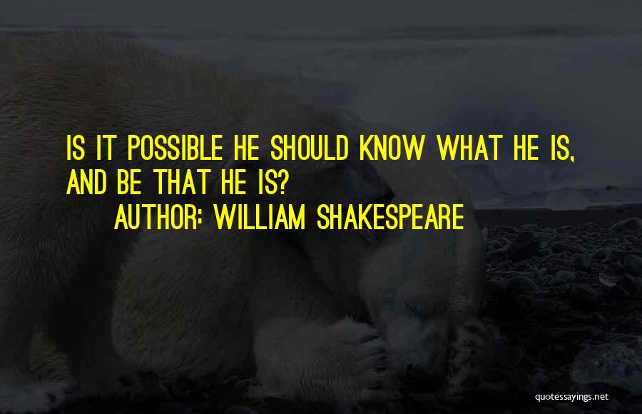 William Shakespeare Quotes: Is It Possible He Should Know What He Is, And Be That He Is?