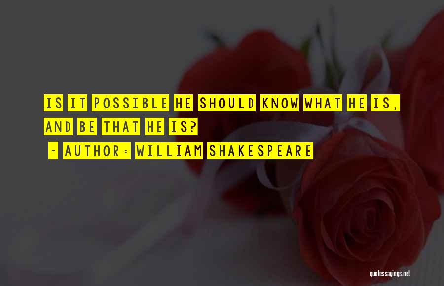 William Shakespeare Quotes: Is It Possible He Should Know What He Is, And Be That He Is?