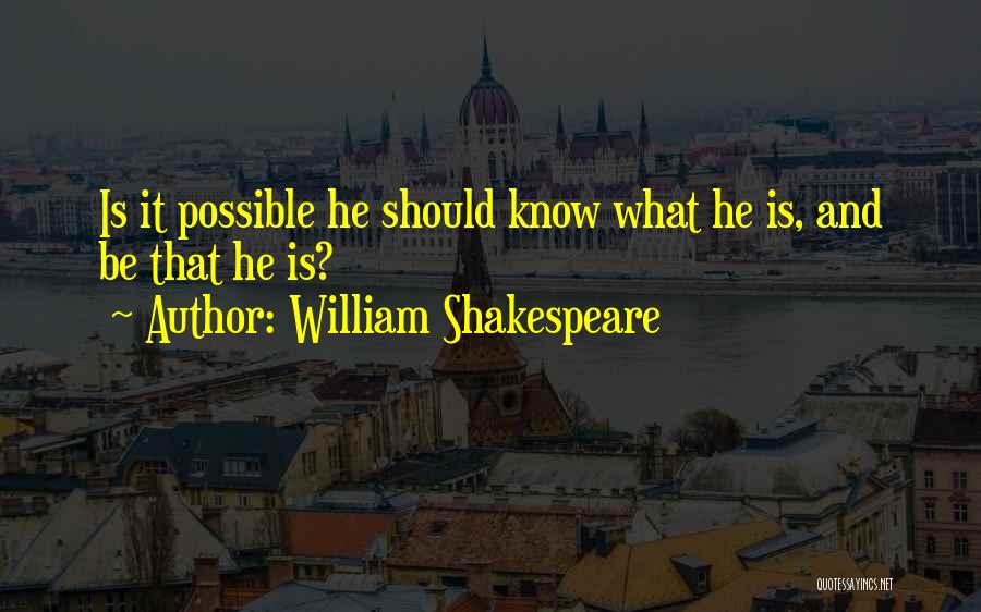 William Shakespeare Quotes: Is It Possible He Should Know What He Is, And Be That He Is?