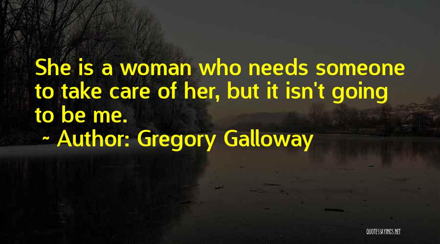 Gregory Galloway Quotes: She Is A Woman Who Needs Someone To Take Care Of Her, But It Isn't Going To Be Me.