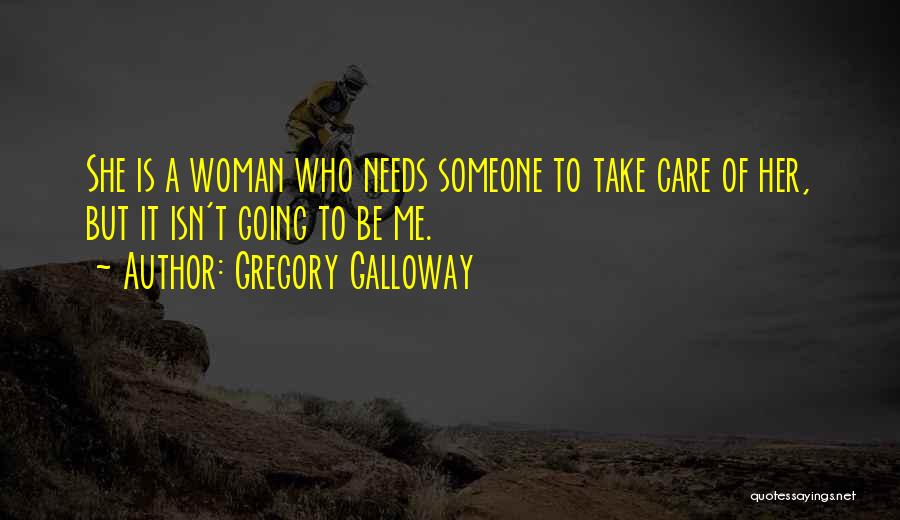 Gregory Galloway Quotes: She Is A Woman Who Needs Someone To Take Care Of Her, But It Isn't Going To Be Me.