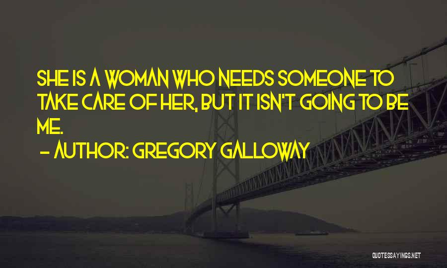 Gregory Galloway Quotes: She Is A Woman Who Needs Someone To Take Care Of Her, But It Isn't Going To Be Me.