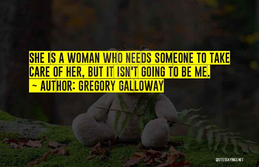 Gregory Galloway Quotes: She Is A Woman Who Needs Someone To Take Care Of Her, But It Isn't Going To Be Me.
